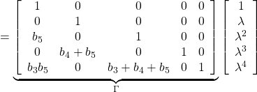 \displaystyle{ = \underbrace{ \left[\begin{array}{cccccc} 1      & 0      & 0     & 0    & 0     \\ 0      & 1      & 0     & 0    & 0     \\ b_5    & 0      & 1     & 0    & 0     \\ 0      & b_4+b_5    & 0     & 1    & 0    \\ b_3b_5      & 0 & b_3+b_4+b_5    & 0    & 1 \end{array}\right]}_{\Gamma} \left[\begin{array}{c} 1     \\ \lambda     \\ \lambda^2   \\ \lambda^3   \\ \lambda^4 \end{array}\right] \nonumber }