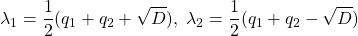 \displaystyle{ \lambda_1=\frac{1}{2}(q_1+q_2+\sqrt{D}),\ \lambda_2=\frac{1}{2}(q_1+q_2-\sqrt{D}) }