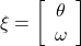  \xi= \left[\begin{array}{c} {\theta} \\ {\omega} \end{array}\right] 