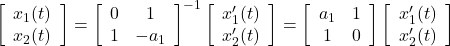 \displaystyle{ \left[\begin{array}{c} x_1(t) \\ x_2(t) \end{array}\right] = \left[\begin{array}{cc} 0 & 1 \\ 1 & -a_1 \end{array}\right]^{-1} \left[\begin{array}{c} x_1'(t) \\ x_2'(t) \end{array}\right] = \left[\begin{array}{cc} a_1 & 1 \\ 1 & 0 \end{array}\right] \left[\begin{array}{c} x_1'(t) \\ x_2'(t) \end{array}\right] }