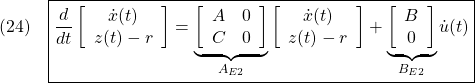 \displaystyle{(24)\quad \boxed{\frac{d}{dt} %\underbrace{ \left[\begin{array}{c} {\dot x}(t) \\ z(t)-r \end{array}\right] %}_{\dot{x}_E(t)} = \underbrace{ \left[\begin{array}{cc} A & 0 \\ C & 0 \end{array}\right] }_{A_{E2}} %\underbrace{ \left[\begin{array}{c} {\dot x}(t) \\ z(t)-r \end{array}\right] %}_{\dot{x}_E(t)} + \underbrace{ \left[\begin{array}{c} B \\ 0 \end{array}\right] }_{B_{E2}} {\dot u}(t)} }