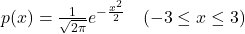 p(x)=\frac{1}{\sqrt{2\pi}}e^{-\frac{x^2}{2}}\quad(-3\le x\le 3)