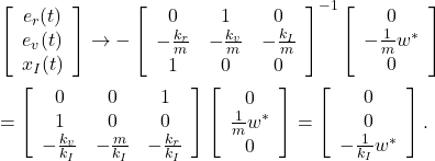 \begin{eqnarray*} &&\left[\begin{array}{c} e_r(t) \\ e_v(t) \\ x_I(t) \end{array}\right] \rightarrow -\left[\begin{array}{ccc} 0 & 1 & 0\\ -\frac{k_r}{m} & -\frac{k_v}{m} & -\frac{k_I}{m}\\ 1 & 0 & 0\\ \end{array}\right]^{-1} \left[\begin{array}{c} 0 \\ -\frac{1}{m}w^* \\ 0 \end{array}\right]\\ &&= \left[\begin{array}{ccc} 0 & 0 & 1\\ 1 & 0 & 0\\ -\frac{k_v}{k_I} & -\frac{m}{k_I} & -\frac{k_r}{k_I} \end{array}\right] \left[\begin{array}{c} 0 \\ \frac{1}{m}w^* \\ 0 \end{array}\right] =\left[\begin{array}{c} 0\\ 0\\ -\frac{1}{k_I}w^* \end{array}\right]. \end{eqnarray*}