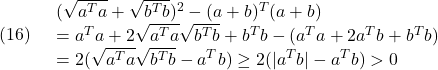 \displaystyle{(16)\quad \begin{array}{l} (\sqrt{a^Ta}+\sqrt{b^Tb})^2-(a+b)^T(a+b)\\ =a^Ta+2\sqrt{a^Ta}\sqrt{b^Tb}+b^Tb-(a^Ta+2a^Tb+b^Tb)\\ =2(\sqrt{a^Ta}\sqrt{b^Tb}-a^Tb) \ge 2(|a^Tb|-a^Tb) >0 \end{array}　 }