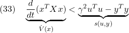 \displaystyle{(33)\quad \underbrace{\frac{d}{dt}(x^TXx)}_{\dot{V}(x)} <\underbrace{\gamma^2 u^Tu-y^Ty}_{s(u,y)} }