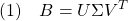 \displaystyle{(1)\quad B=U\Sigma V^T}