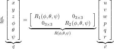 \frac{d}{dt}\underbrace{\left[\begin{array}{c}x\\y\\z\\\phi\\\theta\\\psi\end{array}\right]}_{\vec\eta} =\underbrace{\left[\begin{array}{cc}R_1(\phi,\theta,\psi) & 0_{3\times 3}\\0_{3\times 3} & R_2(\phi,\theta,\psi) \end{array}\right]}_{R(\phi,\theta,\psi)} \underbrace{\left[\begin{array}{c}u\\v\\w\\p\\q\\r\\\end{array}\right]}_{\vec\nu}