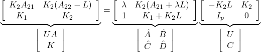 \displaystyle{ \underbrace{ \left[\begin{array}{cc} K_2A_{21} & K_2(A_{22}-L) \\ K_1 & K_2 \end{array}\right] }_{ \left[\begin{array}{cc} UA \\ K \end{array}\right]} = \underbrace{ \left[\begin{array}{cc} \lambda & K_2(A_{21}+\lambda L) \\ 1 & K_1+K_2L \end{array}\right] }_{ \left[\begin{array}{cc} \hat{A} & \hat{B} \\ \hat{C} & \hat{D} \end{array}\right]} \underbrace{ \left[\begin{array}{cc} -K_2L & K_2 \\ I_p & 0 \end{array}\right] }_{ \left[\begin{array}{cc} U \\ C \end{array}\right]} }