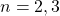 n=2,3