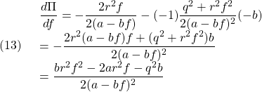 (13)\quad \begin{array}{lll} \displaystyle{\frac{d\Pi}{df}=-\frac{2r^2f}{2(a-bf)}-(-1)\frac{q^2+r^2f^2}{2(a-bf)^2}(-b)}\\ \displaystyle{=-\frac{2r^2(a-bf)f+(q^2+r^2f^2)b}{2(a-bf)^2}}\\ \displaystyle{=\frac{br^2f^2-2ar^2f-q^2b}{2(a-bf)^2}} \end{array}