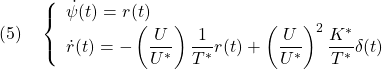 \displaystyle{(5)\quad \left\{\begin{array}{l} \dot{\psi}(t)=r(t) \\ \displaystyle{\dot{r}(t)=-\left(\frac{U}{U^*}\right)\frac{1}{T^*}r(t) +\left(\frac{U}{U^*}\right)^2\frac{K^*}{T^*}\delta(t)} \end{array}\right. }