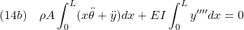 \displaystyle{(14b)\quad \rho A \int_0^{L} (x\ddot{\theta}+\ddot{y}) dx + EI \int_0^{L} y'''' dx =0 }