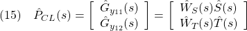 \displaystyle{(15)\quad \hat{P}_{CL}(s)= \left[\begin{array}{c} \hat{G}_{y_{11}}(s)\\ \hat{G}_{y_{12}}(s) \end{array}\right]= \left[\begin{array}{c} \hat{W}_S(s)\hat{S}(s)\\ \hat{W}_T(s)\hat{T}(s) \end{array}\right] }