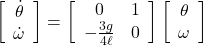 \displaystyle{ \left[\begin{array}{c} \dot{\theta} \\ \dot{\omega} \end{array}\right] = \left[\begin{array}{cc} 0 & 1 \\ -\frac{3g}{4\ell} & 0 \end{array}\right] \left[\begin{array}{c} \theta \\ \omega \end{array}\right] }