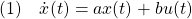 \displaystyle{(1)\quad \dot{x}(t)=ax(t)+bu(t) }