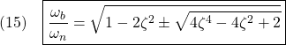 \displaystyle{(15)\quad \boxed{\frac{\omega_b}{\omega_n}=\sqrt{1-2\zeta^2\pm\sqrt{4\zeta^4-4\zeta^2+2}}１}}