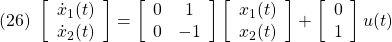 \displaystyle{ (26)\ %\underbrace{ \left[\begin{array}{c} \dot{x}_1(t) \\ \dot{x}_2(t) \end{array}\right] %}_{\dot{x}(t)} = %\underbrace{ \left[\begin{array}{cc} 0 & 1 \\ 0 & -1 \end{array}\right] %}_{A} %\underbrace{ \left[\begin{array}{c} x_1(t) \\ x_2(t) \end{array}\right] %}_{x(t)} + %\underbrace{ \left[\begin{array}{c} 0 \\ 1 \end{array}\right] %}_{B} u(t) }