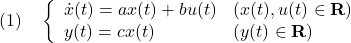 \displaystyle{(1)\quad \left\{\begin{array}{ll} \dot{x}(t)=ax(t)+bu(t)&(x(t),u(t)\in{\bf R})\\ y(t)=cx(t)&(y(t)\in{\bf R}) \end{array}\right. }