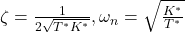 \zeta=\frac{1}{2\sqrt{T^*K^*}},\omega_n=\sqrt{\frac{K^*}{T^*}}