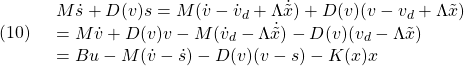 \displaystyle{(10)\quad \begin{array}{l} M\dot{s}+D(v)s=M(\dot{v}-\dot{v}_d+\Lambda\dot{\tilde{x}})+D(v)(v-v_d+\Lambda\tilde{x})\\ =M\dot{v}+D(v)v-M(\dot{v}_d-\Lambda\dot{\tilde{x}})-D(v)(v_d-\Lambda\tilde{x})\\ =Bu-M(\dot{v}-\dot{s})-D(v)(v-s)-K(x)x \end{array} }