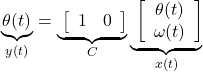 \displaystyle{ \underbrace{\theta(t)}_{y(t)}= \underbrace{\ \left[\begin{array}{cc} 1 & 0 \end{array}\right] }_{C} \underbrace{\ \left[\begin{array}{c} \theta(t) \\ \omega(t) \end{array}\right] }_{x(t)} }