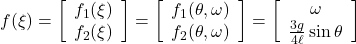  f(\xi)= \left[\begin{array}{c} f_1(\xi) \\ f_2(\xi) \end{array}\right] = \left[\begin{array}{c} f_1(\theta,\omega) \\ f_2(\theta,\omega) \end{array}\right] = \left[\begin{array}{c} \omega \\ \frac{3g}{4\ell}\sin\theta \end{array}\right] 