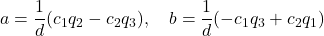 \displaystyle{a=\frac{1}{d}(c_1q_2-c_2q_3)},\quad  \displaystyle{b=\frac{1}{d}(-c_1q_3+c_2q_1)}