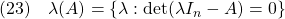 \displaystyle{(23)\quad \lambda(A)=\{\lambda:{\rm det}(\lambda I_n-A)=0\} }