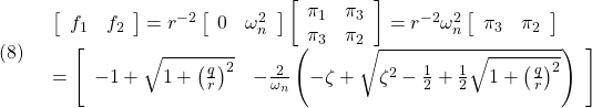 \displaystyle{(8)\quad \begin{array}{l} \left[\begin{array}{cc} f_1 & f_2 \end{array}\right]=r^{-2} \left[\begin{array}{cc} 0 & \omega_n^2 \end{array}\right] \left[\begin{array}{cc} \pi_1 & \pi_3 \\ \pi_3 & \pi_2 \end{array}\right]=r^{-2}\omega_n^2 \left[\begin{array}{cc} \pi_3 & \pi_2 \end{array}\right]\\ = \left[\begin{array}{cc} -1+\sqrt{1+\left(\frac{q}{r}\right)^2} &  -\frac{2}{\omega_n}\left(-\zeta+\sqrt{\zeta^2-\frac{1}{2}+\frac{1}{2}\sqrt{1+\left(\frac{q}{r}\right)^2}}\right) \end{array}\right] \end{array}} }