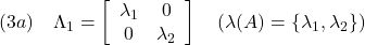 \displaystyle{(3a)\quad \Lambda_1= \left[\begin{array}{cc} \lambda_1 & 0 \\ 0 & \lambda_2 \end{array}\right] \quad(\lambda(A)=\{\lambda_1,\lambda_2\}) }