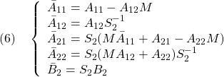 \displaystyle{(6)\quad  \left\{\begin{array}{l} \bar{A}_{11}=A_{11}-A_{12}M\\ \bar{A}_{12}=A_{12}S_2^{-1}\\ \bar{A}_{21}=S_2(M\bar{A}_{11}+A_{21}-A_{22}M)\\ \bar{A}_{22}=S_2(M{A}_{12}+A_{22})S_2^{-1}\\ \bar{B}_{2}=S_2B_2 \end{array}\right. }