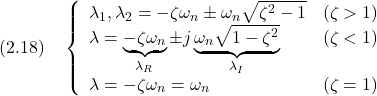 \displaystyle{(2.18)\quad \left\{\begin{array}{ll} \lambda_1,\lambda_2=-\zeta\omega_n\pm \omega_n\sqrt{\zeta^2-1} & (\zeta>1)\\ \lambda=\underbrace{-\zeta\omega_n}_{\lambda_R}\pm j\underbrace{\omega_n\sqrt{1-\zeta^2}}_{\lambda_I} & (\zeta<1)\\ \lambda=-\zeta\omega_n=\omega_n & (\zeta=1) \end{array}\right. }