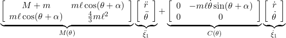 \underbrace{ \left[\begin{array}{cc} M+m & m\ell\cos(\theta+\alpha) \\ m\ell\cos(\theta+\alpha) & \frac{4}{3}m\ell^2 \end{array}\right] }_{M(\theta)} \underbrace{ \left[\begin{array}{c} \ddot{r}\\ \ddot{\theta} \end{array}\right] }_{\ddot{\xi}_1} + \underbrace{ \left[\begin{array}{cc} 0 & -m\ell\dot{\theta}\sin(\theta+\alpha) \\ 0 & 0 \end{array}\right] }_{C(\theta)} \underbrace{ \left[\begin{array}{c} \dot{r}\\ \dot{\theta} \end{array}\right] }_{\dot{\xi}_1}