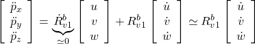 \displaystyle{ \left[\begin{array}{c} \ddot{p}_x \\ \ddot{p}_y \\ \ddot{p}_z \end{array}\right] = \underbrace{\dot{R}_{v1}^b}_{\simeq0} \left[\begin{array}{c} {u}\\ {v}\\ {w} \end{array}\right] + {R}_{v1}^b \left[\begin{array}{c} \dot{u}\\ \dot{v}\\ \dot{w} \end{array}\right] \simeq {R}_{v1}^b \left[\begin{array}{c} \dot{u}\\ \dot{v}\\ \dot{w} \end{array}\right] }