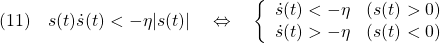 \displaystyle{(11)\quad s(t)\dot{s}(t)< -\eta|s(t)| \quad\Leftrightarrow\quad \left\{\begin{array}{ll} \dot{s}(t)< -\eta & (s(t)>0)\\ \dot{s}(t)> -\eta & (s(t)<0) \end{array} \right. }