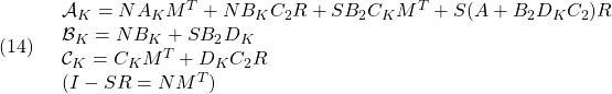 \displaystyle{(14)\quad \begin{array}{lll} {\cal A}_K=NA_KM^T+NB_KC_2R+SB_2C_KM^T+S(A+B_2D_KC_2)R \nonumber\\ {\cal B}_K=NB_K+SB_2D_K \nonumber\\ {\cal C}_K=C_KM^T+D_KC_2R \nonumber\\ (I-SR=NM^T)\nonumber \end{array} }