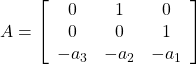 \displaystyle{ A=\left[\begin{array}{cccccc} 0      & 1      & 0     \\ 0      & 0      & 1     \\ -a_3   & -a_2   & -a_1 \end{array}\right] }