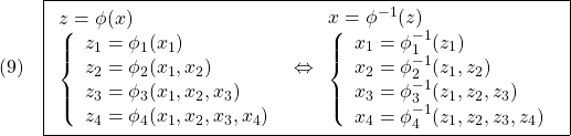 \displaystyle{(9)\quad \boxed{ \begin{array}{l}	  z=\phi(x)\\ \left\{\begin{array}{l}	  z_1=\phi_1(x_1)\\ z_2=\phi_2(x_1,x_2)\\ z_3=\phi_3(x_1,x_2,x_3)\\ z_4=\phi_4(x_1,x_2,x_3,x_4)\\  \end{array}\right.	 \end{array}  \Leftrightarrow \begin{array}{l} x=\phi^{-1}(z)\\ \left\{\begin{array}{l}	  x_1=\phi_1^{-1}(z_1)\\ x_2=\phi_2^{-1}(z_1,z_2)\\ x_3=\phi_3^{-1}(z_1,z_2,z_3)\\ x_4=\phi_4^{-1}(z_1,z_2,z_3,z_4)\\  \end{array}\right. \end{array}} }