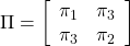 \Pi= \left[\begin{array}{cc} \pi_1 & \pi_3 \\ \pi_3 & \pi_2 \end{array}\right]