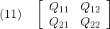 \displaystyle{(11)\quad \left[\begin{array}{cc} Q_{11} & Q_{12} \\ Q_{21} & Q_{22} \end{array}\right]}