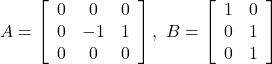 \begin{equation*} A= \left[\begin{array}{ccc} 0 &  0 & 0 \\ 0 & -1 & 1 \\ 0 & 0  & 0 \end{array}\right] ,\ B= \left[\begin{array}{cc} 1 & 0 \\ 0 & 1 \\ 0 & 1 \end{array}\right] \end{equation*}