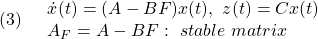 \displaystyle{(3)\quad \begin{array}{l} \dot{x}(t)=(A-BF)x(t),\ z(t)=Cx(t)\\ A_F=A-BF:\ stable\ matrix \end{array} }