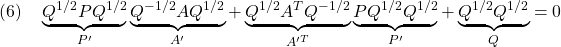 \displaystyle{(6)\quad \underbrace{Q^{1/2}PQ^{1/2}}_{P'}\underbrace{Q^{-1/2}AQ^{1/2}}_{A'}+\underbrace{Q^{1/2}A^TQ^{-1/2}}_{A'^T}\underbrace{PQ^{1/2}Q^{1/2}}_{P'}+\underbrace{Q^{1/2}Q^{1/2}}_{Q}=0 }