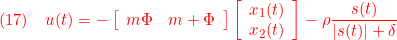 \displaystyle{(17)\quad { u(t)=- \left[\begin{array}{cc} m\Phi & m+\Phi \end{array}\right] \left[\begin{array}{cc} x_1(t)\\ x_2(t) \end{array}\right] -\rho\frac{s(t)}{|s(t)|+\delta}} }