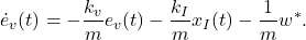 \begin{eqnarray*} \dot{e}_v(t)=-\frac{k_v}{m}e_v(t)-\frac{k_I}{m}x_I(t)-\frac{1}{m}w^*. \end{eqnarray*}