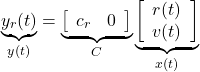 \begin{equation*} \underbrace{y_r(t)}_{y(t)}= \underbrace{ \left[\begin{array}{cc} c_r & 0 \end{array}\right] }_C \underbrace{ \left[\begin{array}{c} r(t) \\ v(t) \end{array}\right] }_{x(t)} \end{equation*}