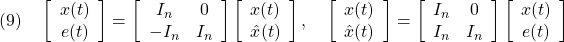 \displaystyle{(9)\quad \left[\begin{array}{cc} {x}(t) \\ {e}(t) \end{array}\right] = \left[\begin{array}{cc} I_n & 0 \\ -I_n & I_n \end{array}\right] \left[\begin{array}{cc} {x}(t) \\ \hat{x}(t) \end{array}\right],\quad \left[\begin{array}{cc} {x}(t) \\ \hat{x}(t) \end{array}\right] = \left[\begin{array}{cc} I_n & 0 \\ I_n & I_n \end{array}\right] \left[\begin{array}{cc} {x}(t) \\ {e}(t) \end{array}\right] }