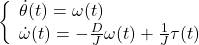 \displaystyle{ \left\{\begin{array}{l} \dot{\theta}(t)=\omega(t) \\ \dot{\omega}(t)=-\frac{D}{J}\omega(t)+\frac{1}{J}\tau(t) \end{array}\right. }