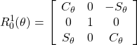 \displaystyle{ R_0^1(\theta)= \left[\begin{array}{ccc} C_\theta & 0 & -S_\theta \\ 0 & 1 & 0 \\ S_\theta & 0 & C_\theta \end{array}\right] }