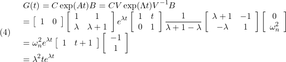 (4)\quad \begin{array}{l} \displaystyle{G(t)=C\exp(At)B=CV\exp(\Lambda t)V^{-1}B}\\ \displaystyle{= \left[\begin{array}{cc} 1 & 0 \end{array}\right] \left[\begin{array}{cc} 1 & 1\\ \lambda & \lambda+1 \end{array}\right] e^{\lambda t} \left[\begin{array}{cc} 1 & t\\ 0 & 1 \end{array}\right] \frac{1}{\lambda+1-\lambda} \left[\begin{array}{cc} \lambda+1 & -1\\ -\lambda & 1 \end{array}\right] \left[\begin{array}{cc} 0 \\ \omega_n^2 \end{array}\right]}\\ \displaystyle{= \omega_n^2 e^{\lambda t} \left[\begin{array}{cc} 1 & t+1 \end{array}\right] \left[\begin{array}{cc} -1\\ 1 \end{array}\right]}\\ \displaystyle{=\lambda^2te^{\lambda t}} \end{array}